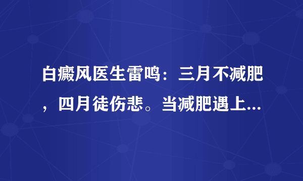 白癜风医生雷鸣：三月不减肥，四月徒伤悲。当减肥遇上白癜风怎么办？