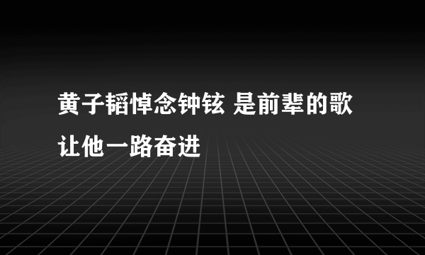 黄子韬悼念钟铉 是前辈的歌让他一路奋进