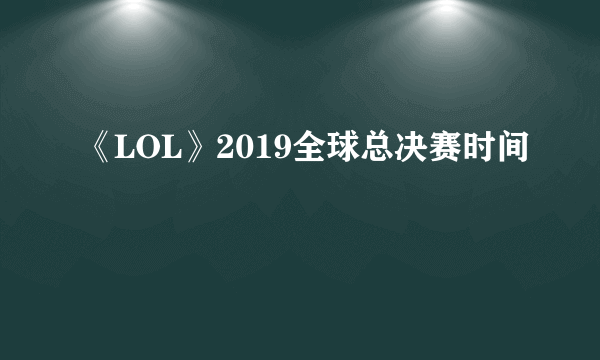 《LOL》2019全球总决赛时间