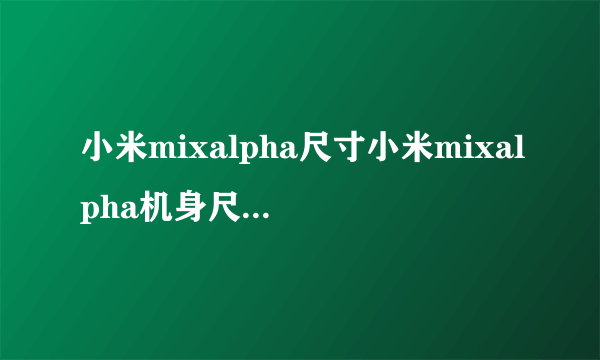 小米mixalpha尺寸小米mixalpha机身尺寸是多大