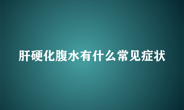 肝硬化腹水有什么常见症状