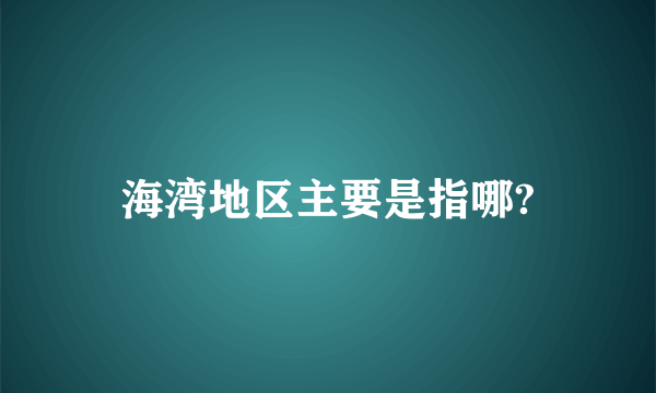 海湾地区主要是指哪?