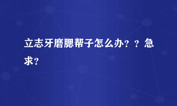 立志牙磨腮帮子怎么办？？急求？