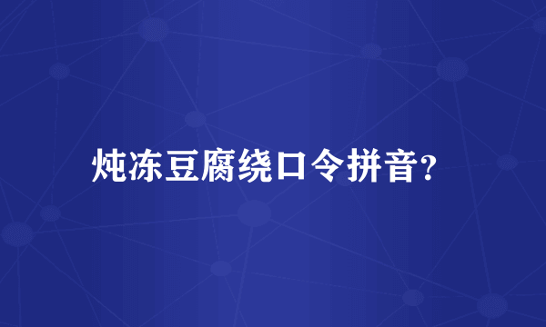 炖冻豆腐绕口令拼音？