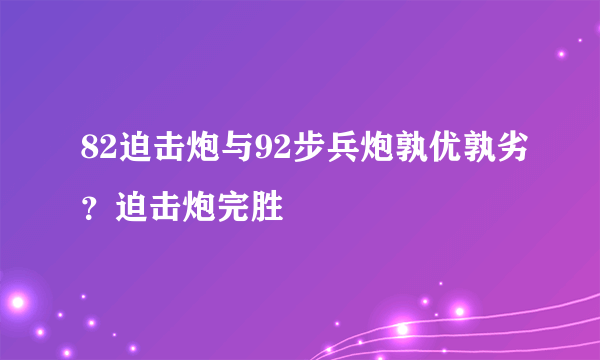 82迫击炮与92步兵炮孰优孰劣？迫击炮完胜