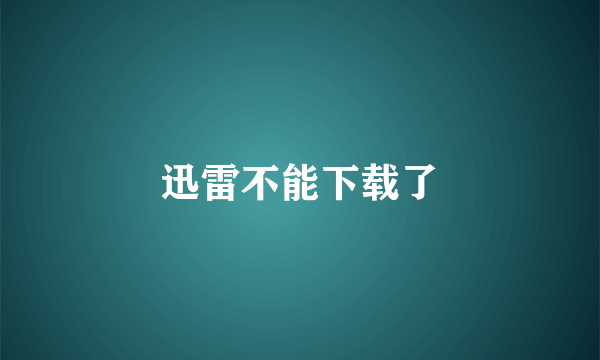 迅雷不能下载了