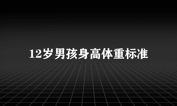 12岁男孩身高体重标准