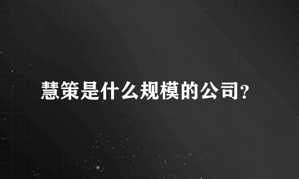 慧策是什么规模的公司？