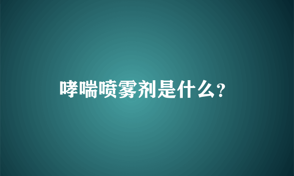 哮喘喷雾剂是什么？