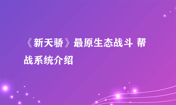 《新天骄》最原生态战斗 帮战系统介绍