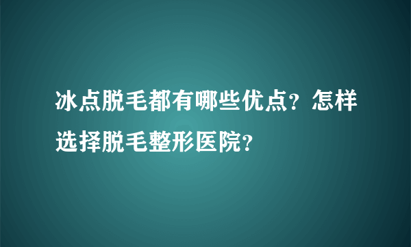 冰点脱毛都有哪些优点？怎样选择脱毛整形医院？