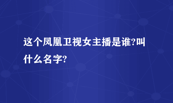 这个凤凰卫视女主播是谁?叫什么名字?