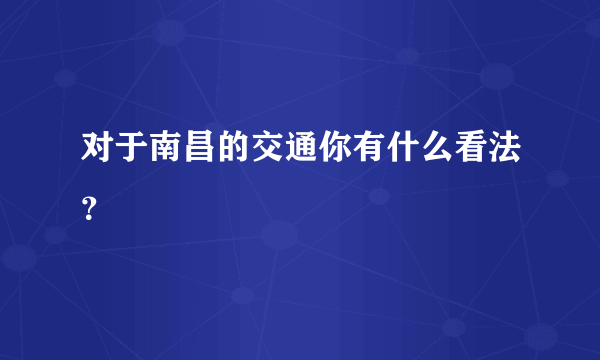 对于南昌的交通你有什么看法？