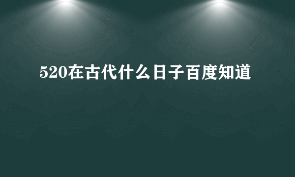 520在古代什么日子百度知道