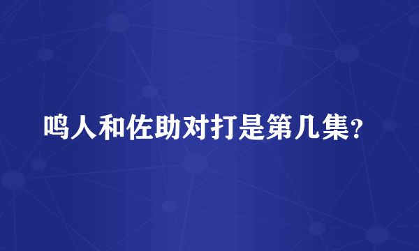 鸣人和佐助对打是第几集？