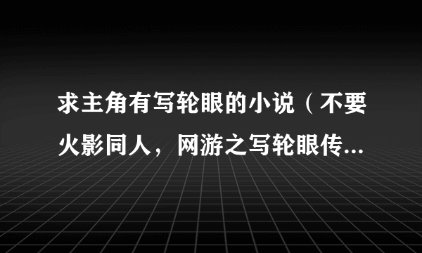 求主角有写轮眼的小说（不要火影同人，网游之写轮眼传说就算了，最好是都市或玄幻的）