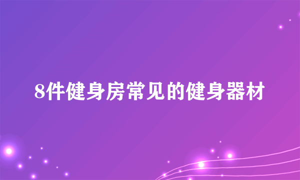 8件健身房常见的健身器材