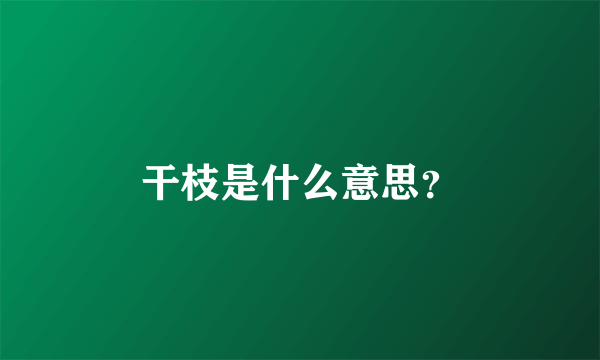 干枝是什么意思？