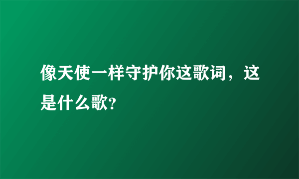 像天使一样守护你这歌词，这是什么歌？