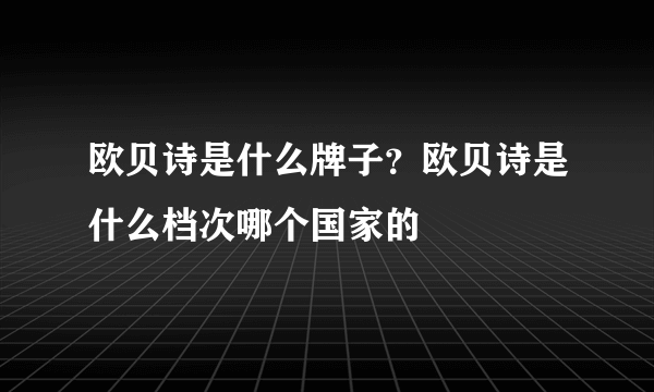 欧贝诗是什么牌子？欧贝诗是什么档次哪个国家的