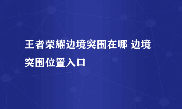 王者荣耀边境突围在哪 边境突围位置入口