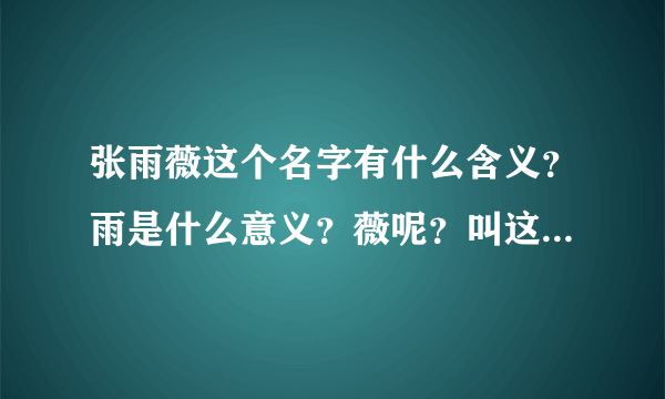 张雨薇这个名字有什么含义？雨是什么意义？薇呢？叫这个名字得人取什么英文名hao?HH（90后）