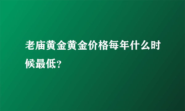 老庙黄金黄金价格每年什么时候最低？