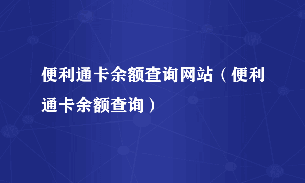 便利通卡余额查询网站（便利通卡余额查询）