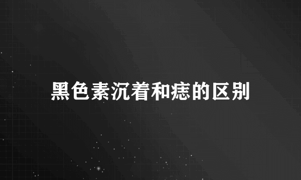 黑色素沉着和痣的区别