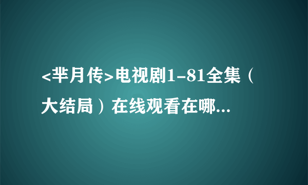 <芈月传>电视剧1-81全集（大结局）在线观看在哪可以看??