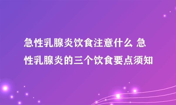 急性乳腺炎饮食注意什么 急性乳腺炎的三个饮食要点须知