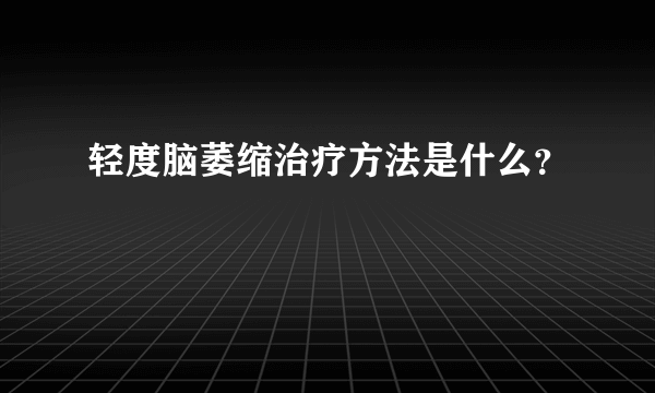 轻度脑萎缩治疗方法是什么？