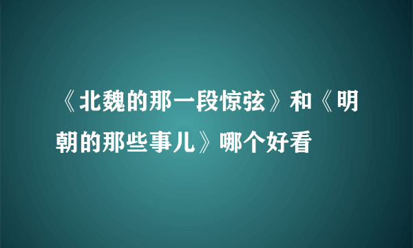 《北魏的那一段惊弦》和《明朝的那些事儿》哪个好看