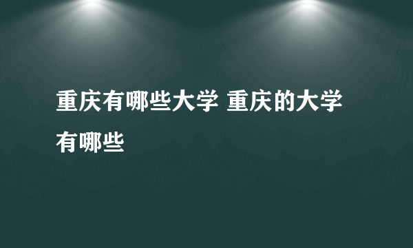 重庆有哪些大学 重庆的大学有哪些