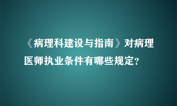 《病理科建设与指南》对病理医师执业条件有哪些规定？