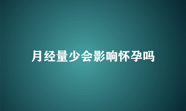 月经量少会影响怀孕吗