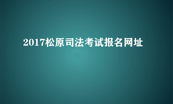 2017松原司法考试报名网址