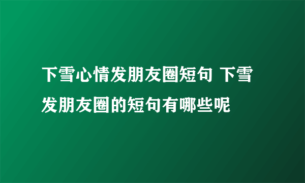 下雪心情发朋友圈短句 下雪发朋友圈的短句有哪些呢