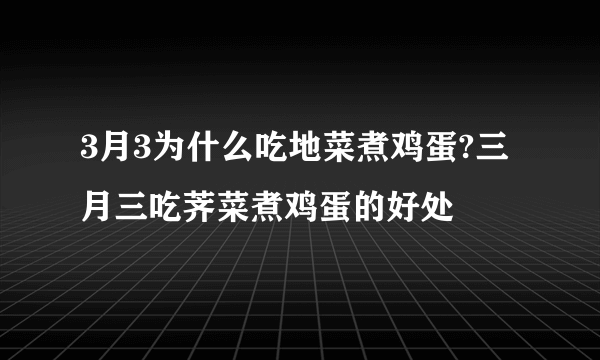 3月3为什么吃地菜煮鸡蛋?三月三吃荠菜煮鸡蛋的好处