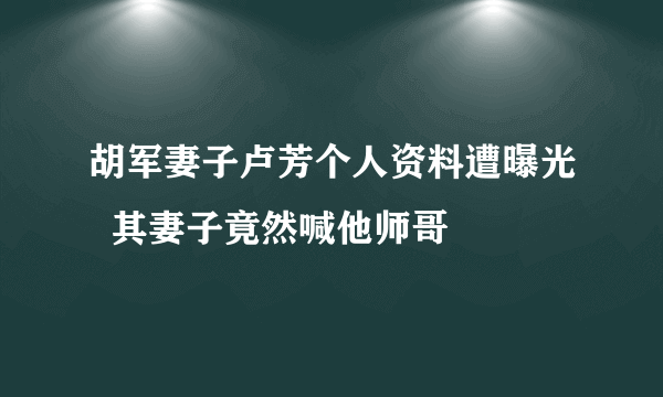 胡军妻子卢芳个人资料遭曝光  其妻子竟然喊他师哥