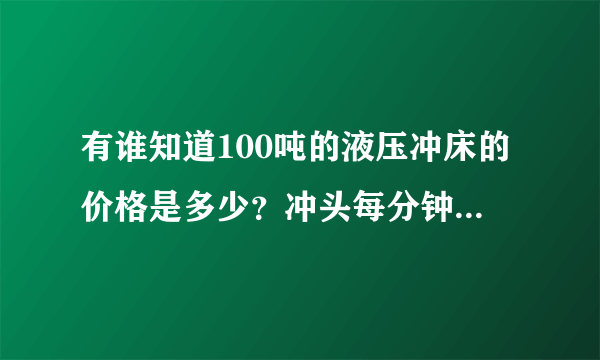 有谁知道100吨的液压冲床的价格是多少？冲头每分钟行程是几次？