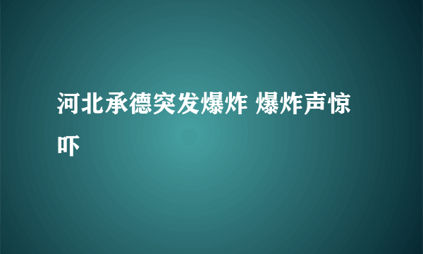 河北承德突发爆炸 爆炸声惊吓