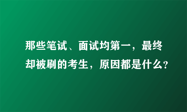 那些笔试、面试均第一，最终却被刷的考生，原因都是什么？