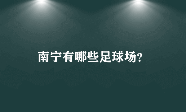 南宁有哪些足球场？