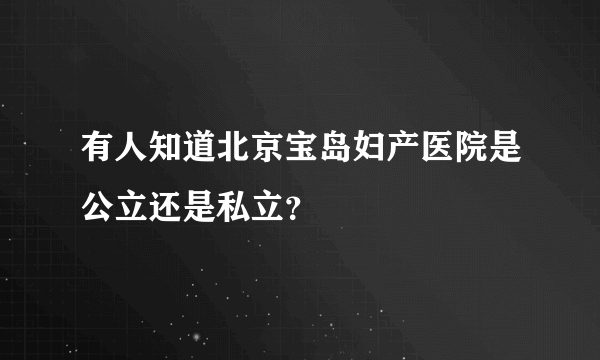 有人知道北京宝岛妇产医院是公立还是私立？