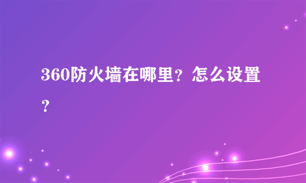 360防火墙在哪里？怎么设置？