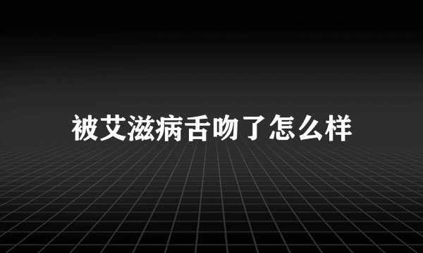 被艾滋病舌吻了怎么样