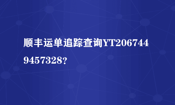 顺丰运单追踪查询YT2067449457328？