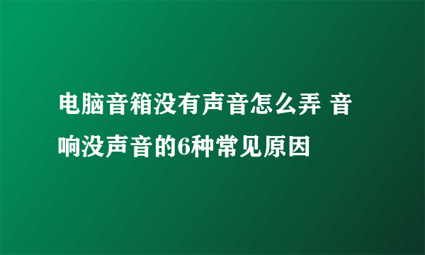 电脑音箱没有声音怎么弄 音响没声音的6种常见原因