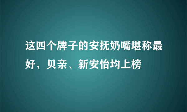 这四个牌子的安抚奶嘴堪称最好，贝亲、新安怡均上榜